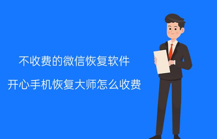 不收费的微信恢复软件 开心手机恢复大师怎么收费？